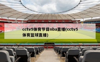 cctv5体育节目nba直播(cctv5体育篮球直播)