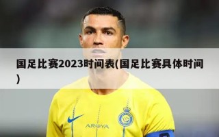 国足比赛2023时间表(国足比赛具体时间)