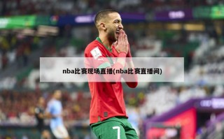 nba比赛现场直播(nba比赛直播间)
