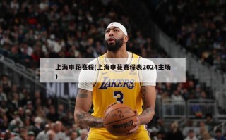 上海申花赛程(上海申花赛程表2024主场)