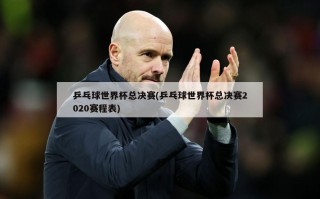乒乓球世界杯总决赛(乒乓球世界杯总决赛2020赛程表)