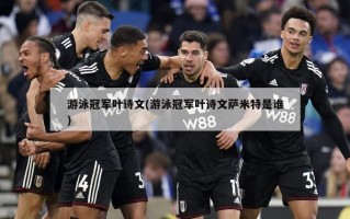 游泳冠军叶诗文(游泳冠军叶诗文萨米特是谁)