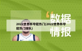 2022世界杯夺冠热门(2022世界杯夺冠热门球队)