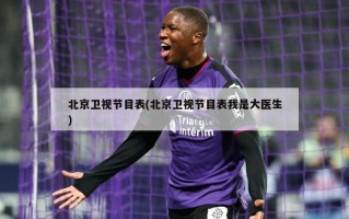 北京卫视节目表(北京卫视节目表我是大医生)