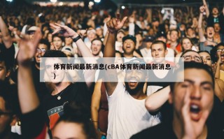 体育新闻最新消息(cBA体育新闻最新消息)