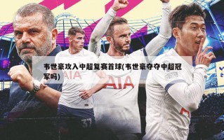 韦世豪攻入中超复赛首球(韦世豪夺夺中超冠军吗)