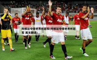 阿根廷夺得世界杯冠军(阿根廷夺得世界杯冠军 英文翻译)