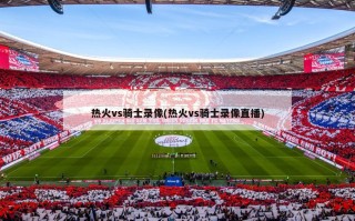 热火vs骑士录像(热火vs骑士录像直播)