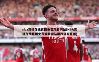 nba直播在线直播免费观看网站(NBA直播在线直播免费观看网站莫西体育直播)