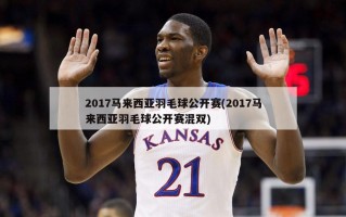 2017马来西亚羽毛球公开赛(2017马来西亚羽毛球公开赛混双)