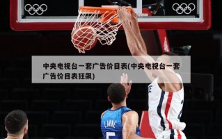 中央电视台一套广告价目表(中央电视台一套广告价目表狂飙)