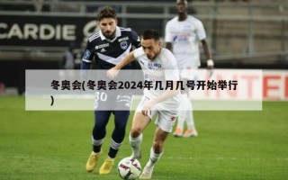 冬奥会(冬奥会2024年几月几号开始举行)