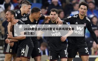 2020奥运会(2020奥运会乒乓球女单前三名)