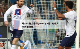 湖人vs勇士录像(2025年2月7日湖人vs勇士录像)