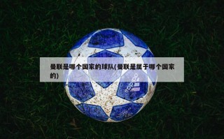 曼联是哪个国家的球队(曼联是属于哪个国家的)