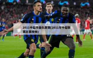 2011中超预备队联赛(2011年中超联赛比赛视频)