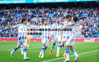 ac米兰vs国际米兰(ac米兰vs国际米兰视频直播)