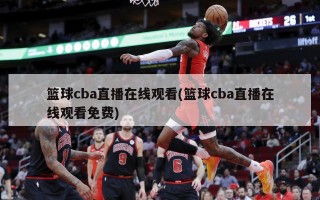 篮球cba直播在线观看(篮球cba直播在线观看免费)