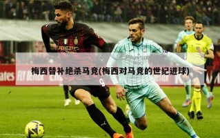 梅西替补绝杀马竞(梅西对马竞的世纪进球)