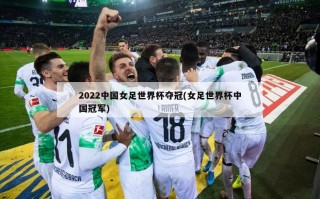 2022中国女足世界杯夺冠(女足世界杯中国冠军)
