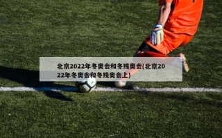 北京2022年冬奥会和冬残奥会(北京2022年冬奥会和冬残奥会上)