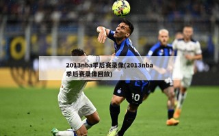 2013nba季后赛录像(2013nba季后赛录像回放)