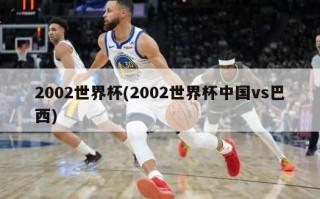 2002世界杯(2002世界杯中国vs巴西)