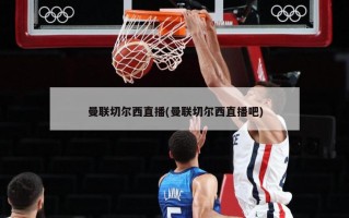 曼联切尔西直播(曼联切尔西直播吧)