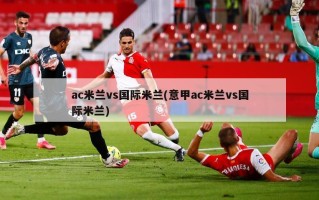 ac米兰vs国际米兰(意甲ac米兰vs国际米兰)