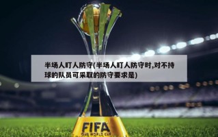 半场人盯人防守(半场人盯人防守时,对不持球的队员可采取的防守要求是)