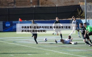 中央体育5直播乒乓球比赛(中央体育5直播乒乓球比赛咪咕视频)