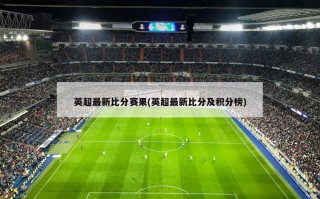 英超最新比分赛果(英超最新比分及积分榜)