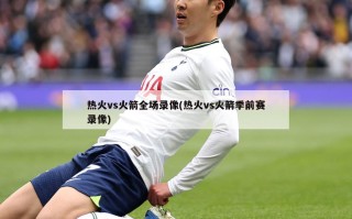 热火vs火箭全场录像(热火vs火箭季前赛录像)