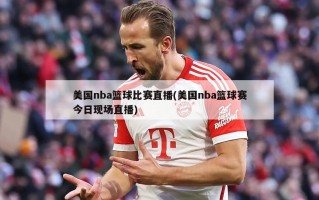 美国nba篮球比赛直播(美国nba篮球赛今日现场直播)