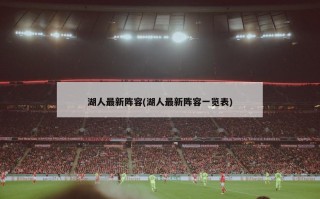湖人最新阵容(湖人最新阵容一览表)