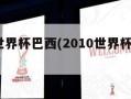 2010世界杯巴西(2010世界杯巴西首发)
