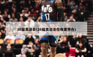 26届奥运会(26届奥运会在哪里举办)