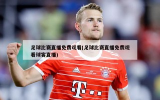 足球比赛直播免费观看(足球比赛直播免费观看球客直播)