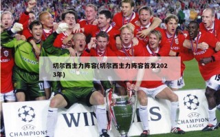 切尔西主力阵容(切尔西主力阵容首发2023年)