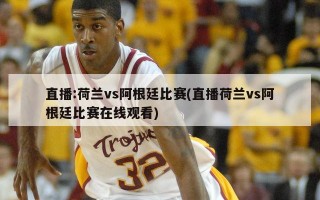 直播:荷兰vs阿根廷比赛(直播荷兰vs阿根廷比赛在线观看)