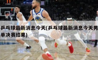 乒乓球最新消息今天(乒乓球最新消息今天男单决赛结果)