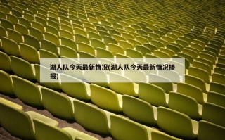 湖人队今天最新情况(湖人队今天最新情况播报)