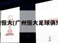 广州恒大(广州恒大足球俱乐部)