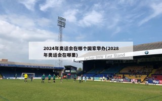 2024年奥运会在哪个国家举办(2028年奥运会在哪里)
