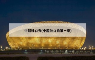 中超吐口秀(中超吐口秀第一季)