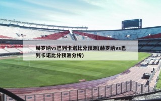 赫罗纳vs巴列卡诺比分预测(赫罗纳vs巴列卡诺比分预测分析)