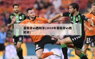 葡萄牙vs西班牙(2018年葡萄牙vs西班牙)