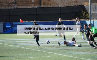 亚洲杯篮球赛2022赛程(亚洲杯篮球赛2021赛程表)