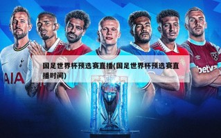 国足世界杯预选赛直播(国足世界杯预选赛直播时间)