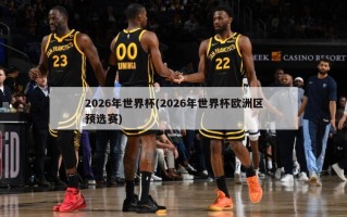 2026年世界杯(2026年世界杯欧洲区预选赛)